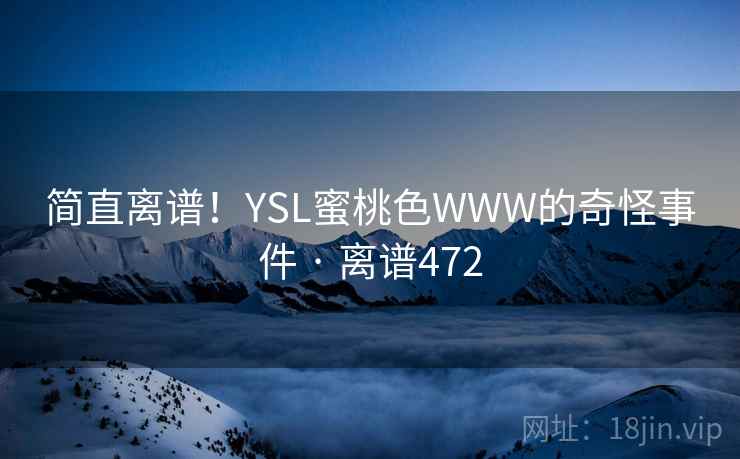 简直离谱！YSL蜜桃色WWW的奇怪事件 · 离谱472  第2张