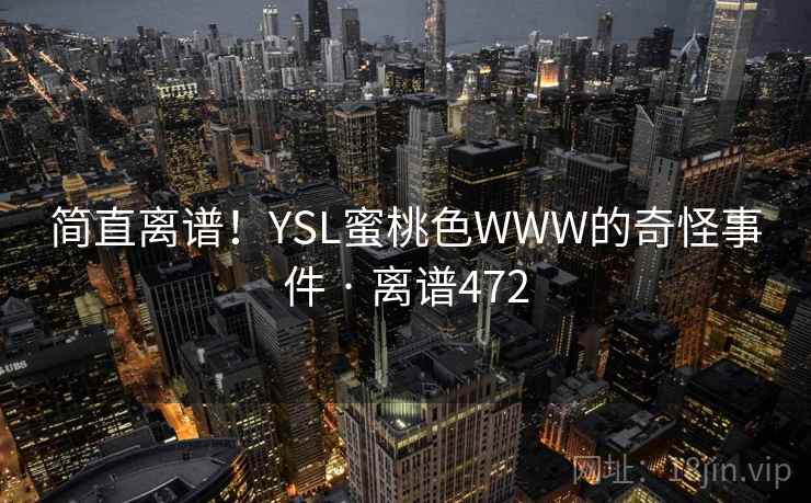 简直离谱！YSL蜜桃色WWW的奇怪事件 · 离谱472