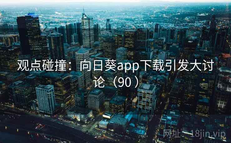 观点碰撞：向日葵app下载引发大讨论（90 ）  第1张