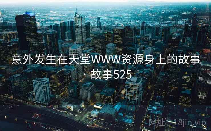 意外发生在天堂WWW资源身上的故事 · 故事525