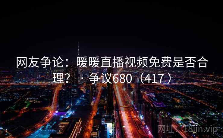 网友争论：暖暖直播视频免费是否合理？ · 争议680（417 ）