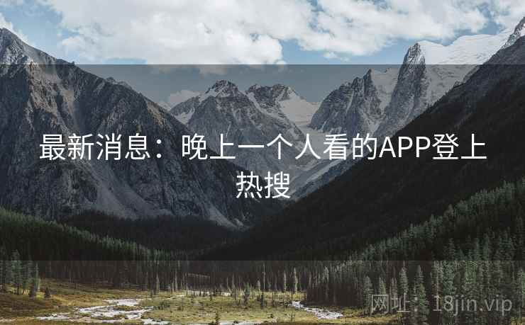 最新消息：晚上一个人看的APP登上热搜