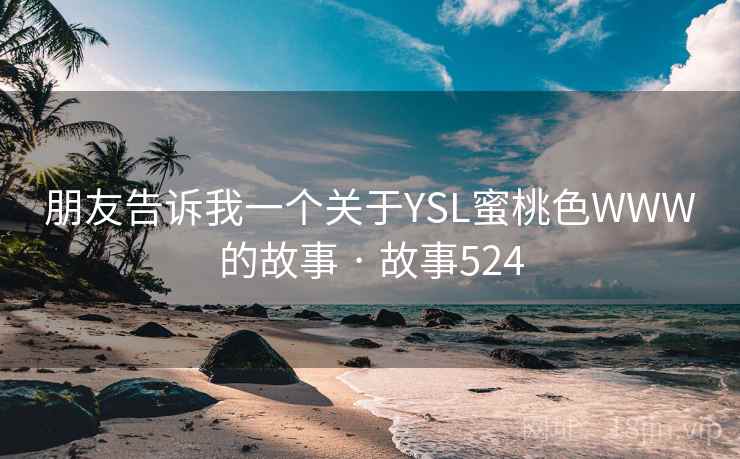朋友告诉我一个关于YSL蜜桃色WWW的故事 · 故事524